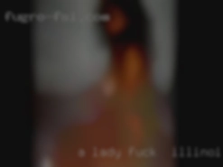 A lady with confidence and fuck in Illinois passion.